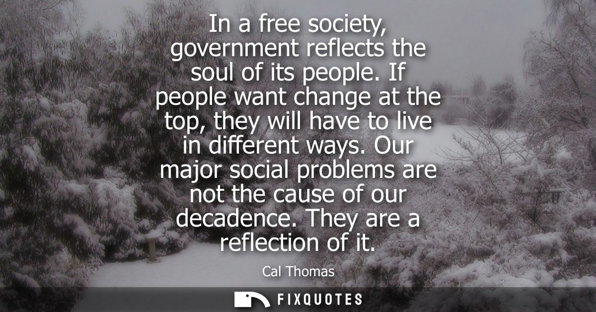 In a free society, government reflects the soul of its people. If people want change at the top, they will have to live 