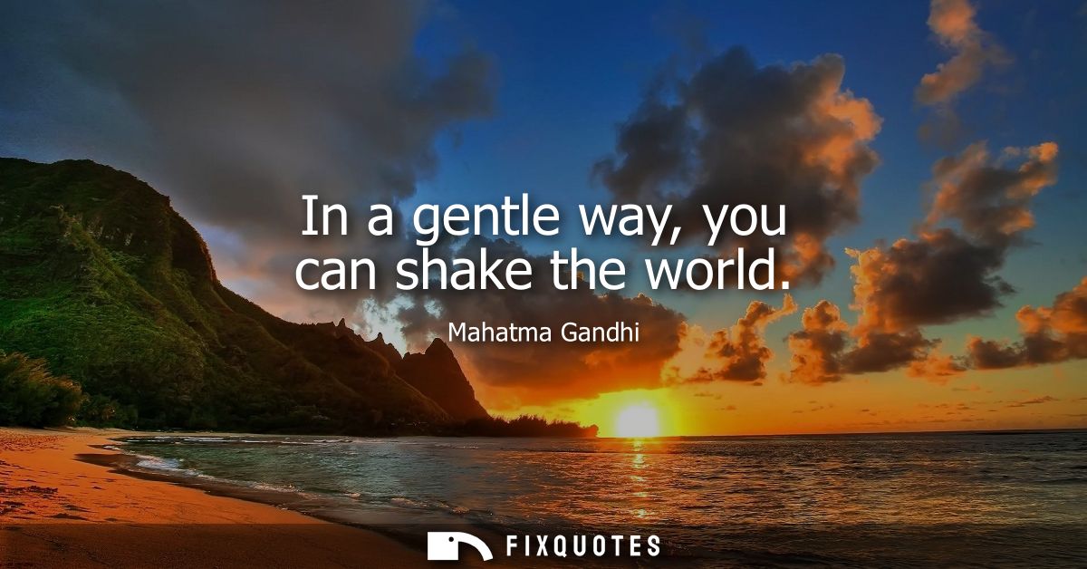 In a gentle way, you can shake the world