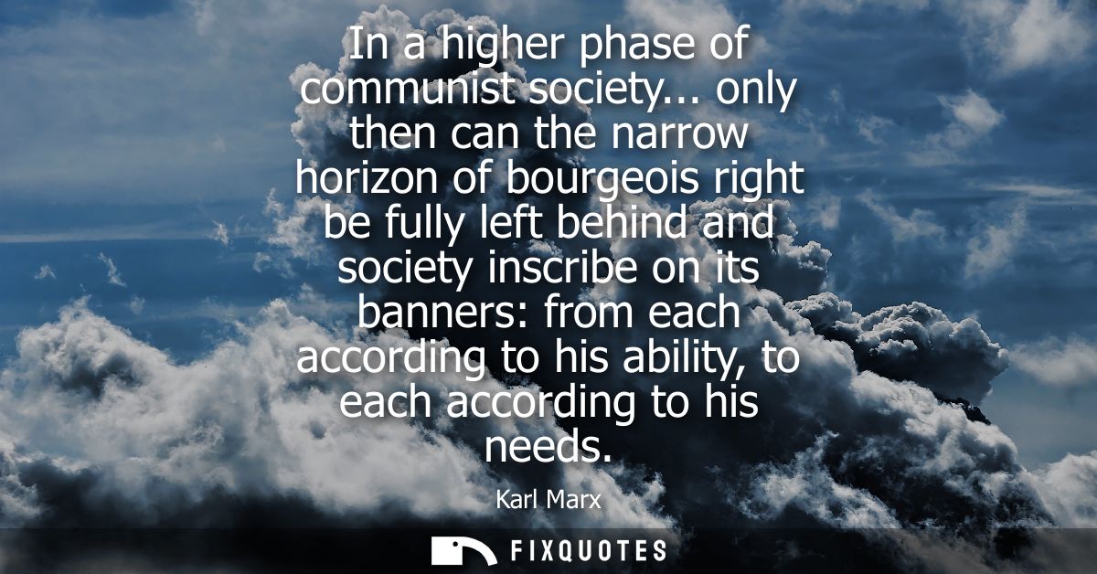 In a higher phase of communist society... only then can the narrow horizon of bourgeois right be fully left behind and s