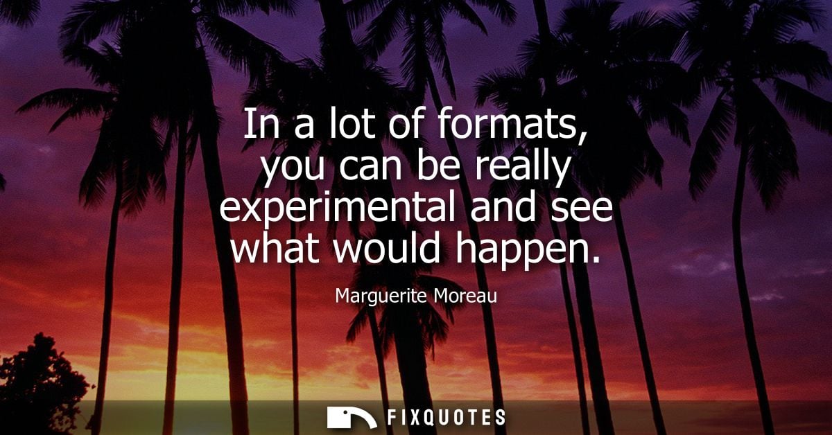 In a lot of formats, you can be really experimental and see what would happen