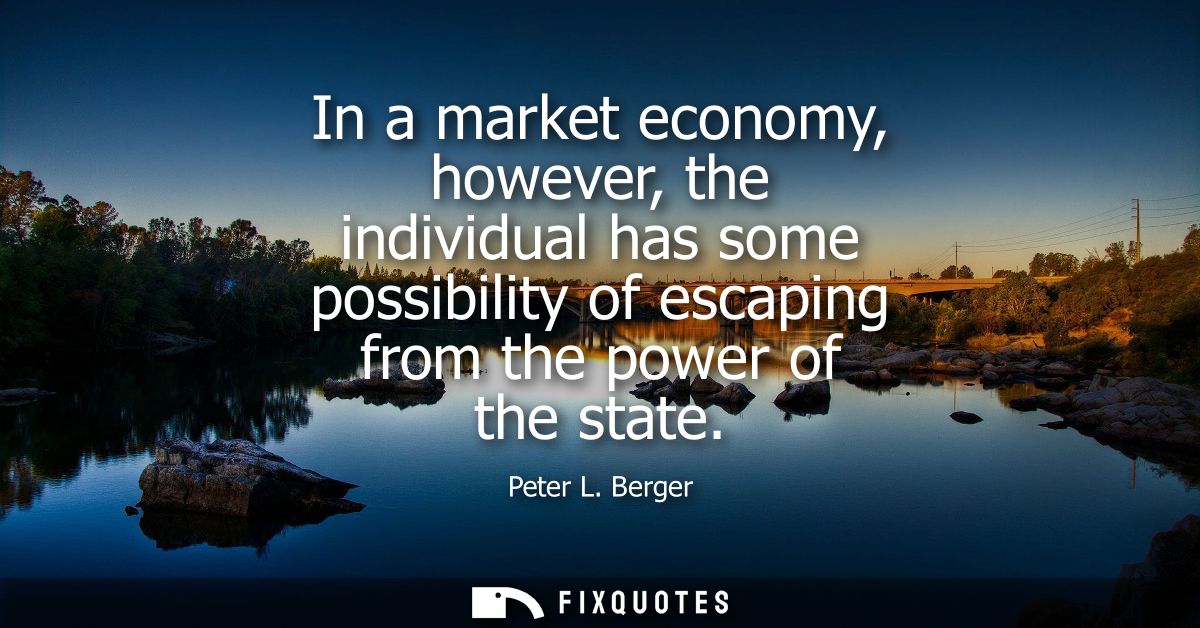 In a market economy, however, the individual has some possibility of escaping from the power of the state