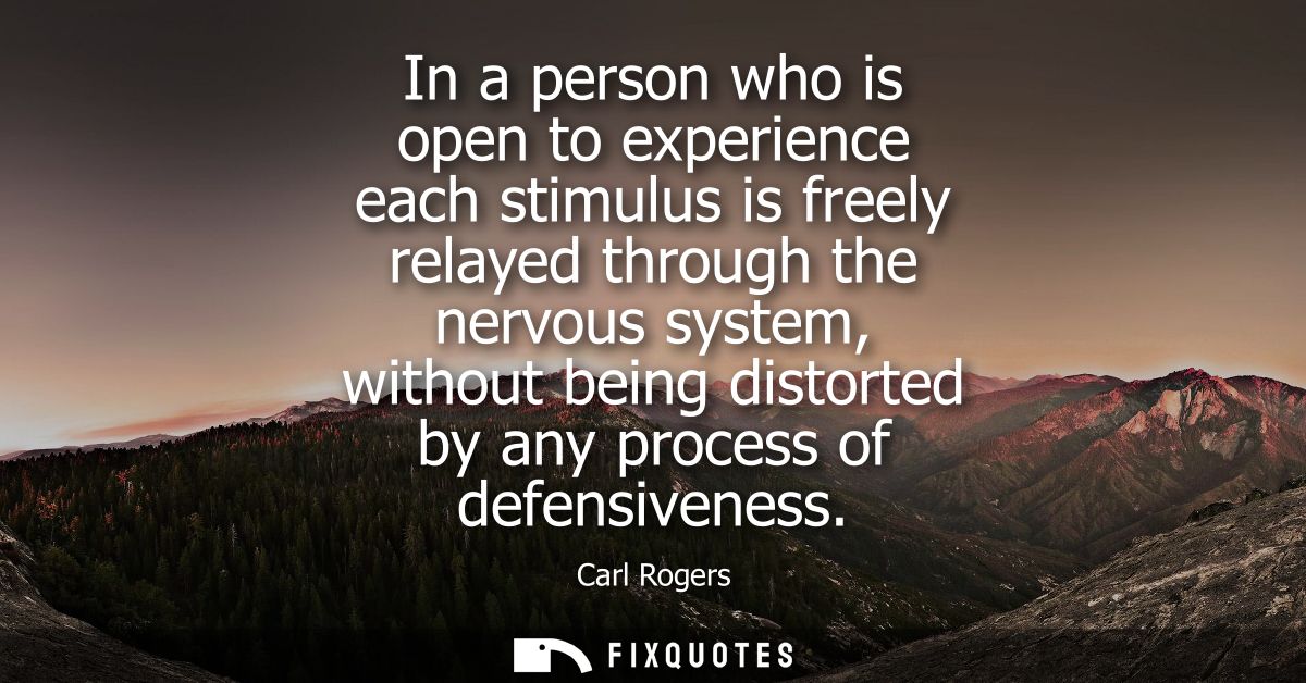 In a person who is open to experience each stimulus is freely relayed through the nervous system, without being distorte