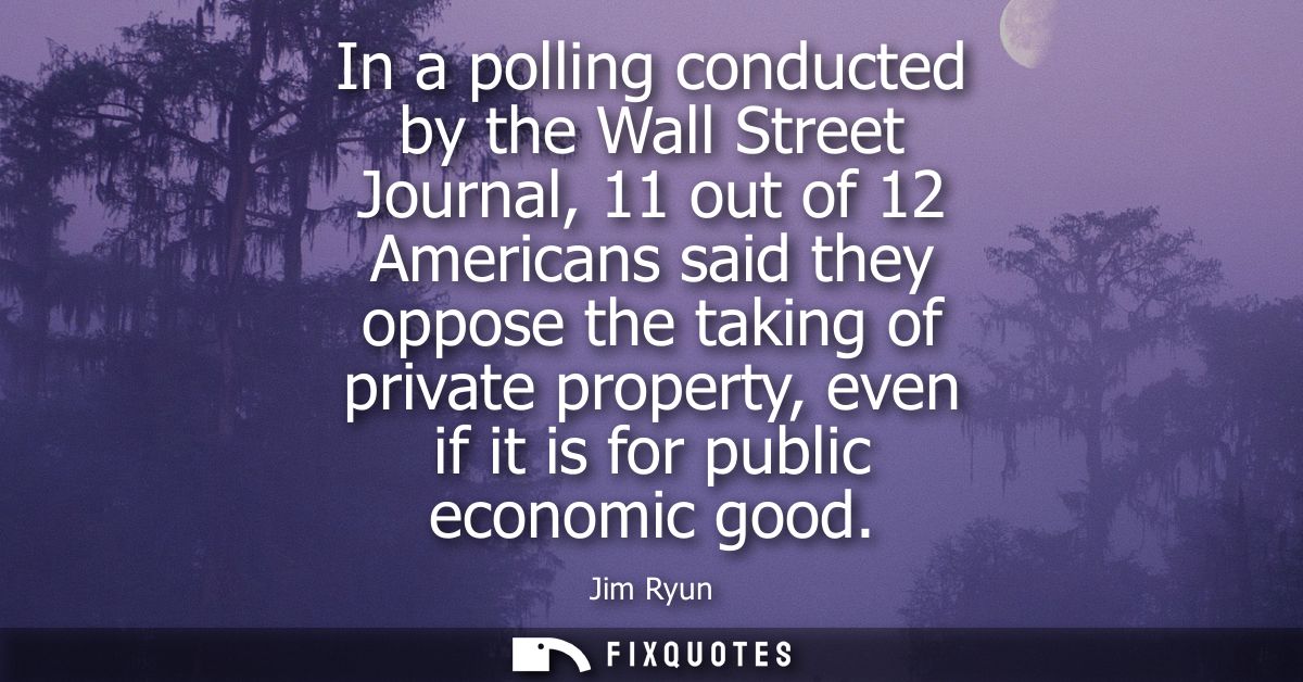 In a polling conducted by the Wall Street Journal, 11 out of 12 Americans said they oppose the taking of private propert
