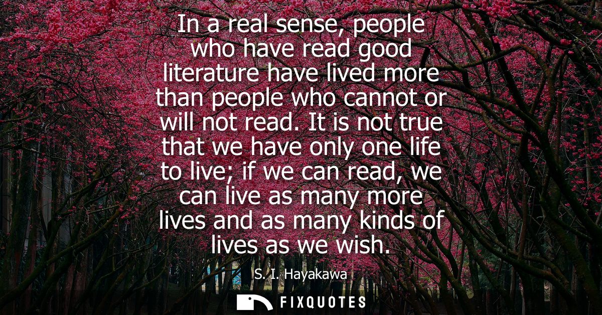 In a real sense, people who have read good literature have lived more than people who cannot or will not read.