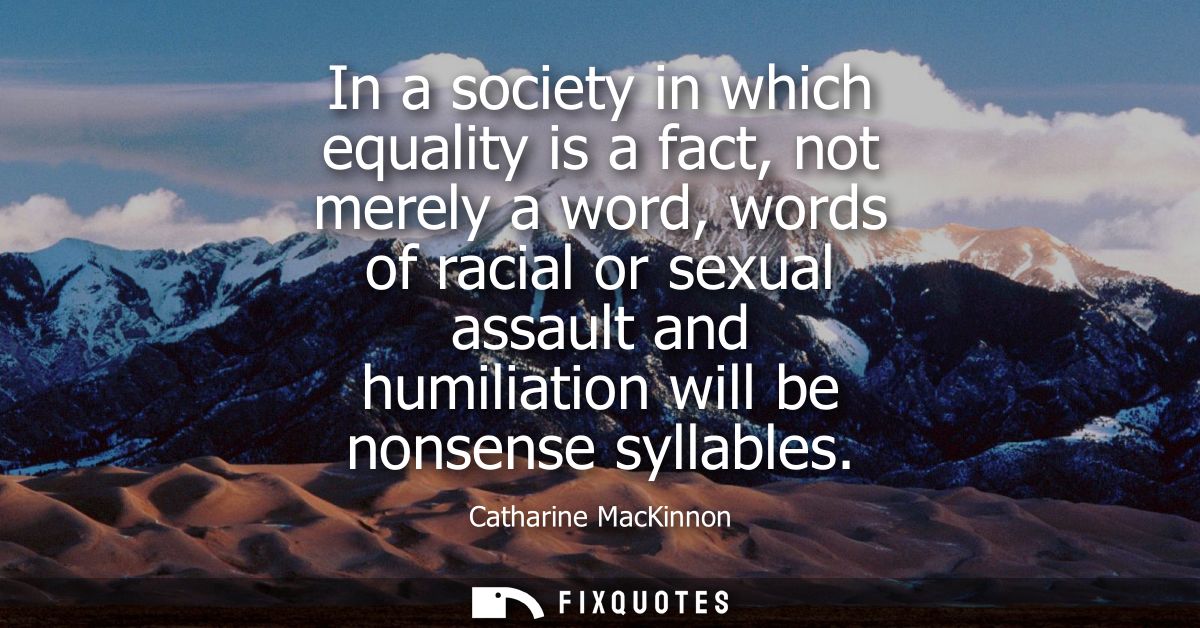 In a society in which equality is a fact, not merely a word, words of racial or sexual assault and humiliation will be n