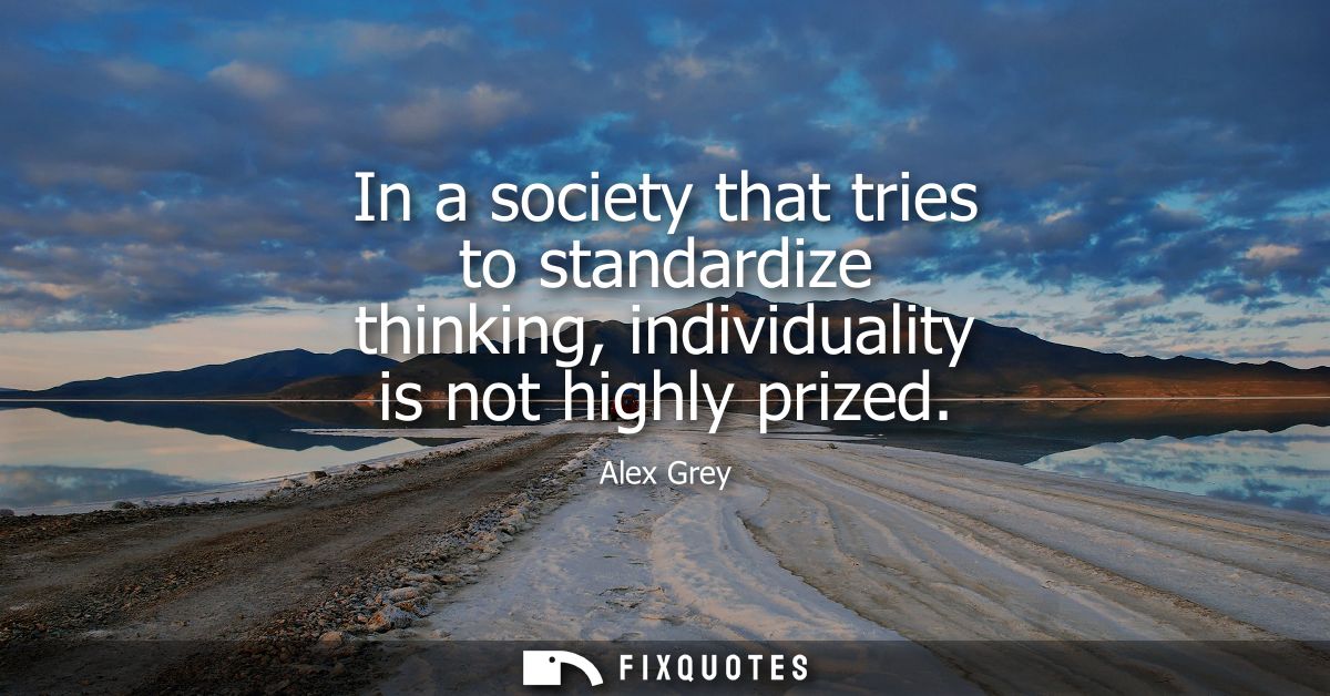 In a society that tries to standardize thinking, individuality is not highly prized