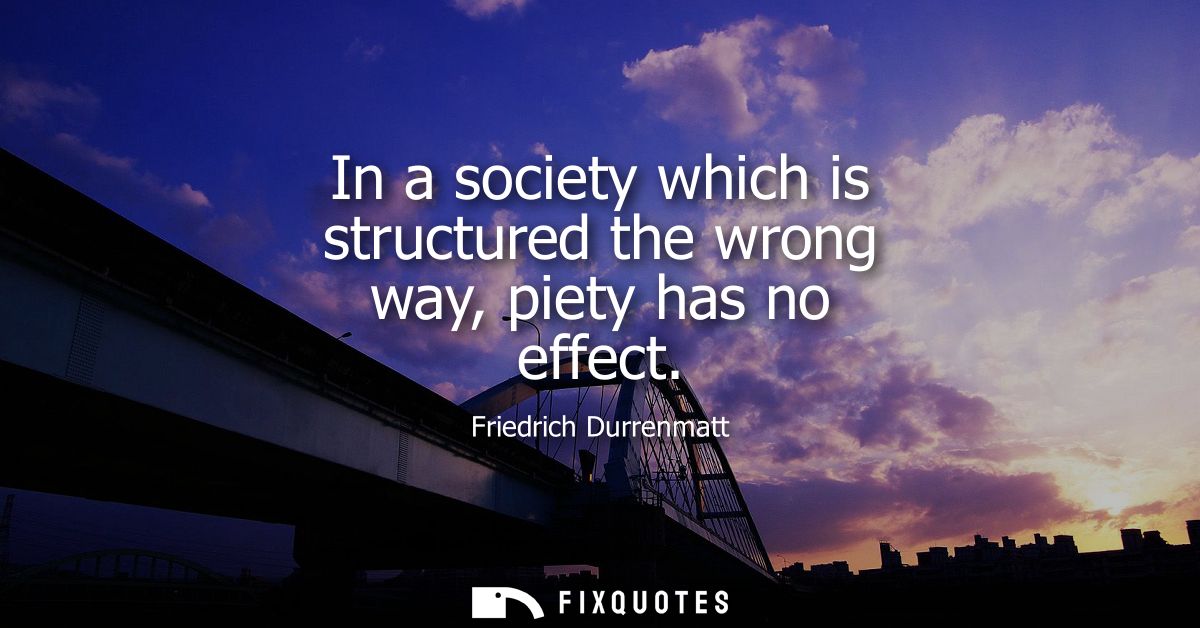 In a society which is structured the wrong way, piety has no effect