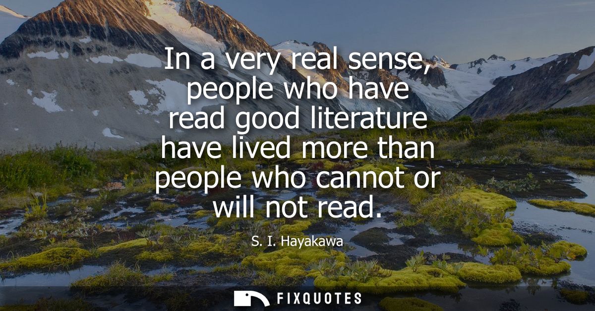 In a very real sense, people who have read good literature have lived more than people who cannot or will not read
