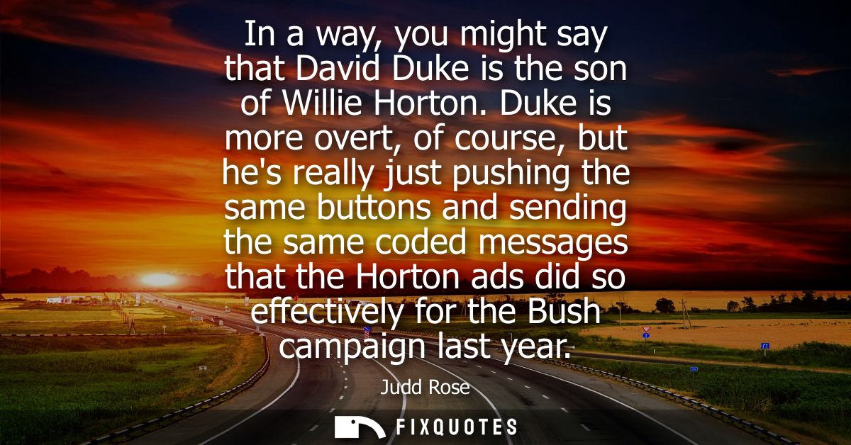 In a way, you might say that David Duke is the son of Willie Horton. Duke is more overt, of course, but hes really just 