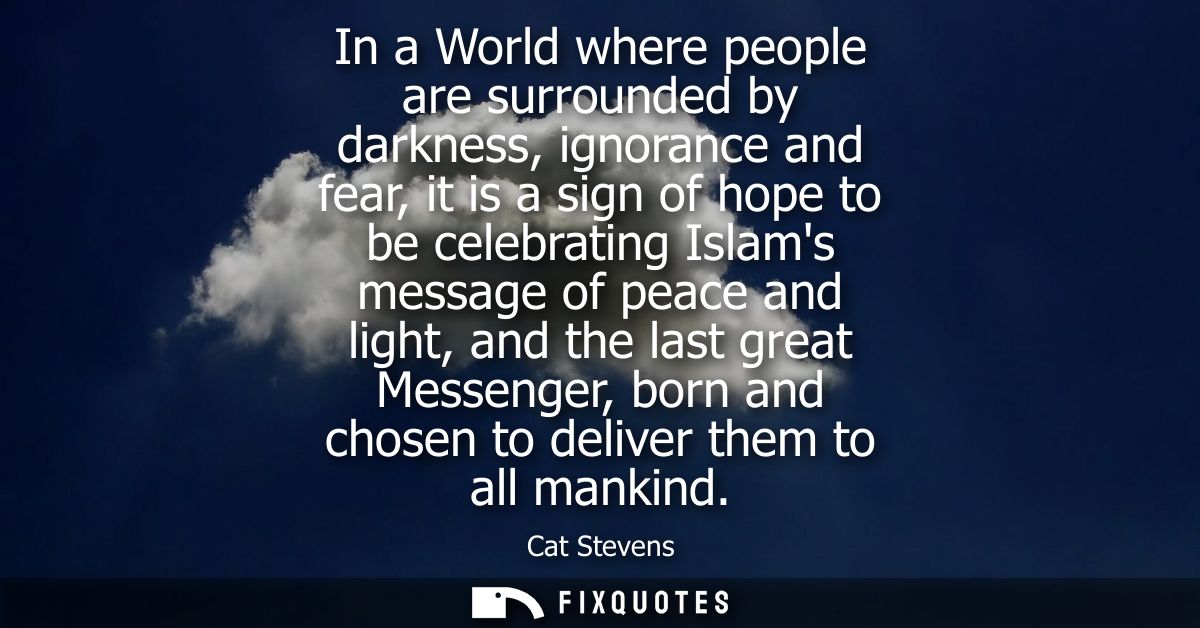 In a World where people are surrounded by darkness, ignorance and fear, it is a sign of hope to be celebrating Islams me