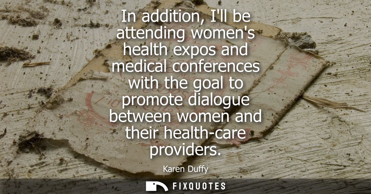 In addition, Ill be attending womens health expos and medical conferences with the goal to promote dialogue between wome