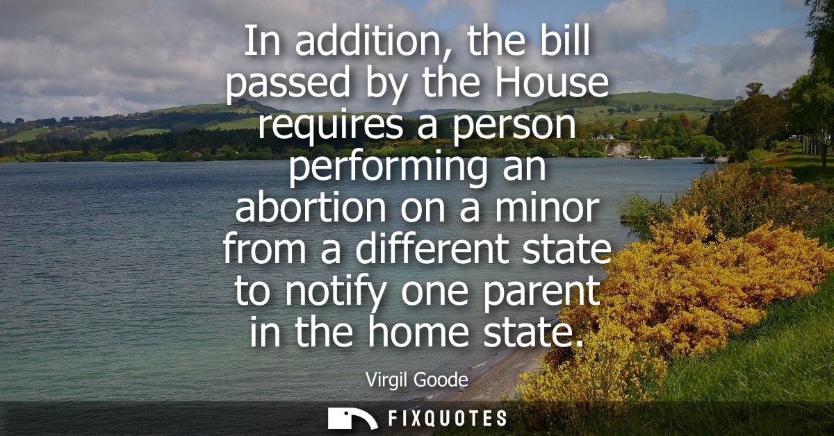 In addition, the bill passed by the House requires a person performing an abortion on a minor from a different state to 