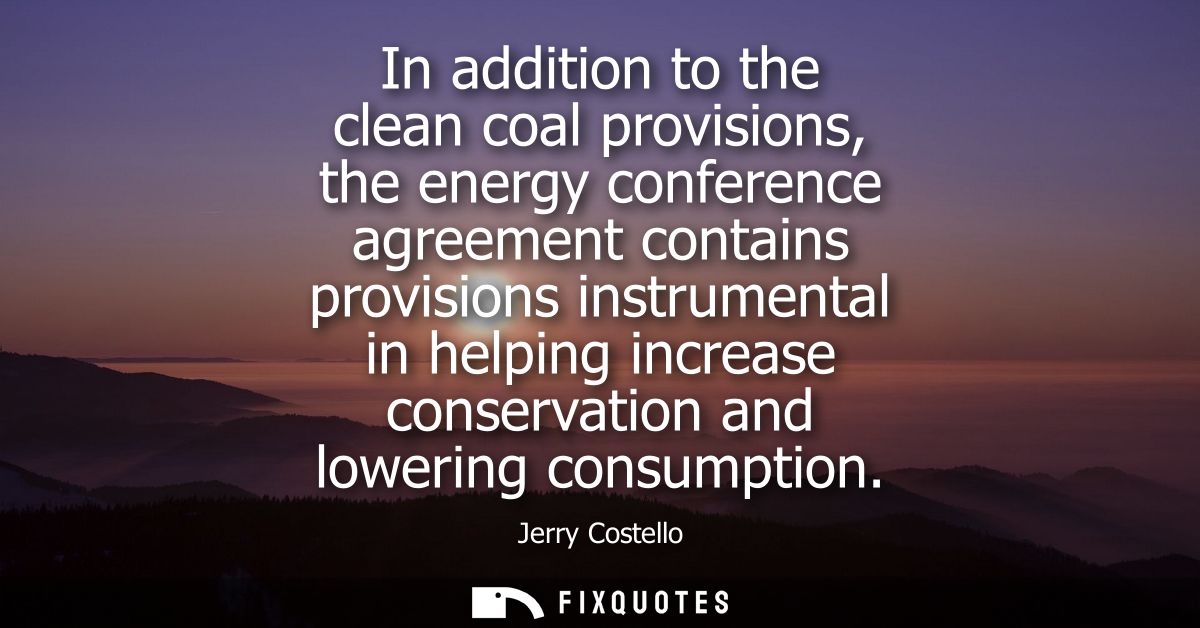 In addition to the clean coal provisions, the energy conference agreement contains provisions instrumental in helping in