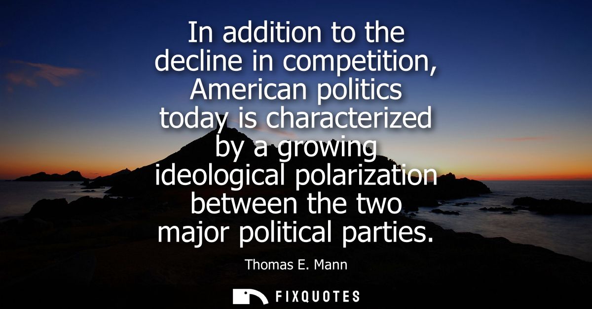 In addition to the decline in competition, American politics today is characterized by a growing ideological polarizatio
