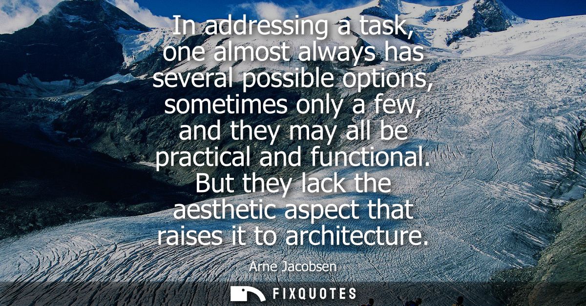 In addressing a task, one almost always has several possible options, sometimes only a few, and they may all be practica