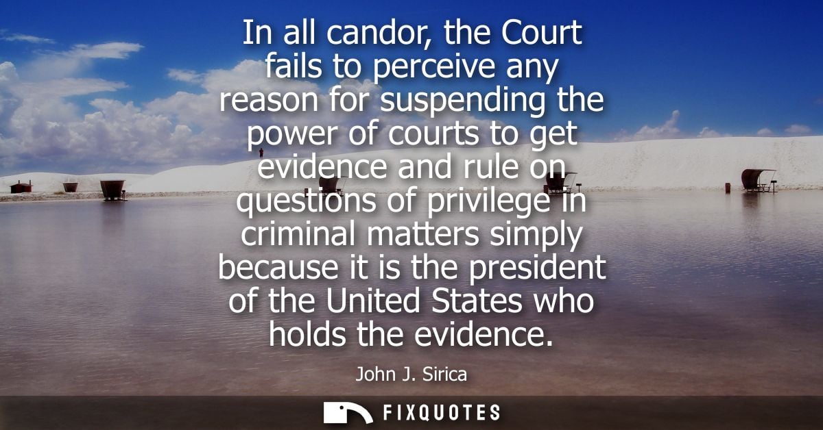 In all candor, the Court fails to perceive any reason for suspending the power of courts to get evidence and rule on que