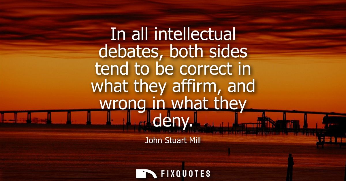 In all intellectual debates, both sides tend to be correct in what they affirm, and wrong in what they deny