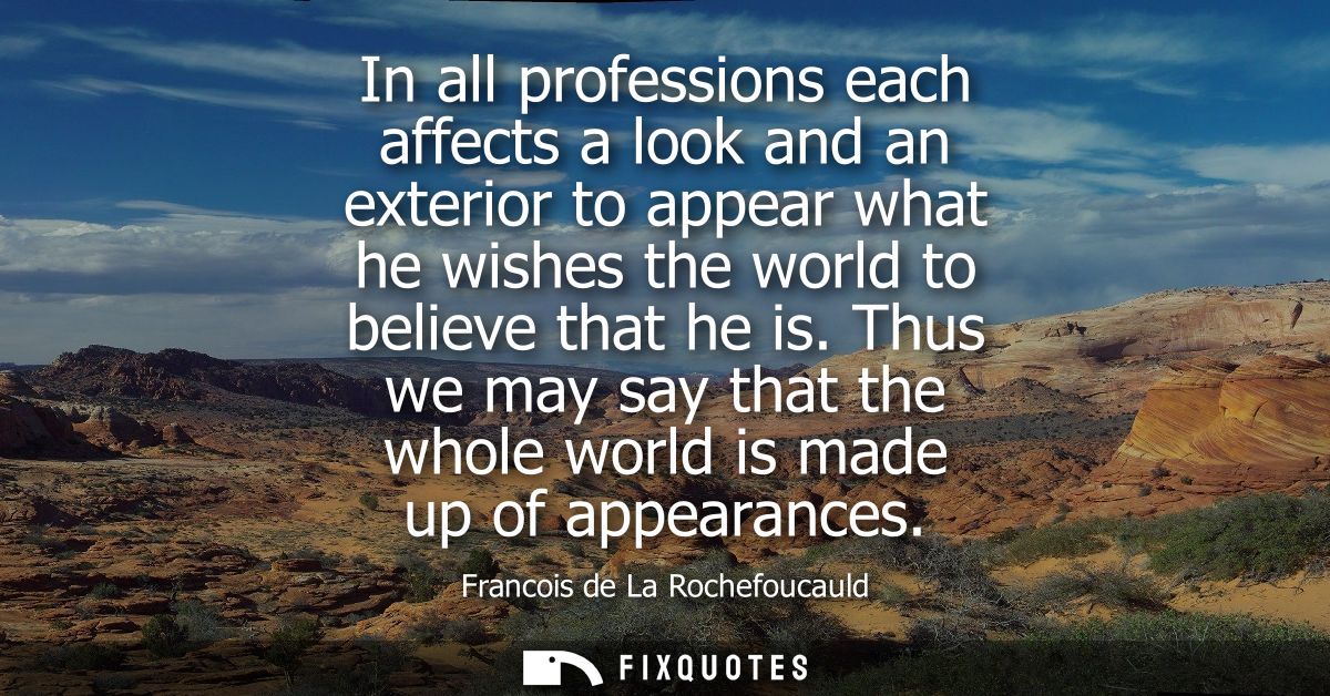In all professions each affects a look and an exterior to appear what he wishes the world to believe that he is.