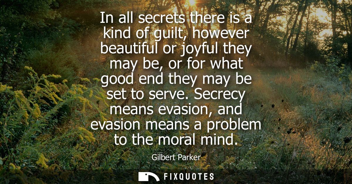 In all secrets there is a kind of guilt, however beautiful or joyful they may be, or for what good end they may be set t