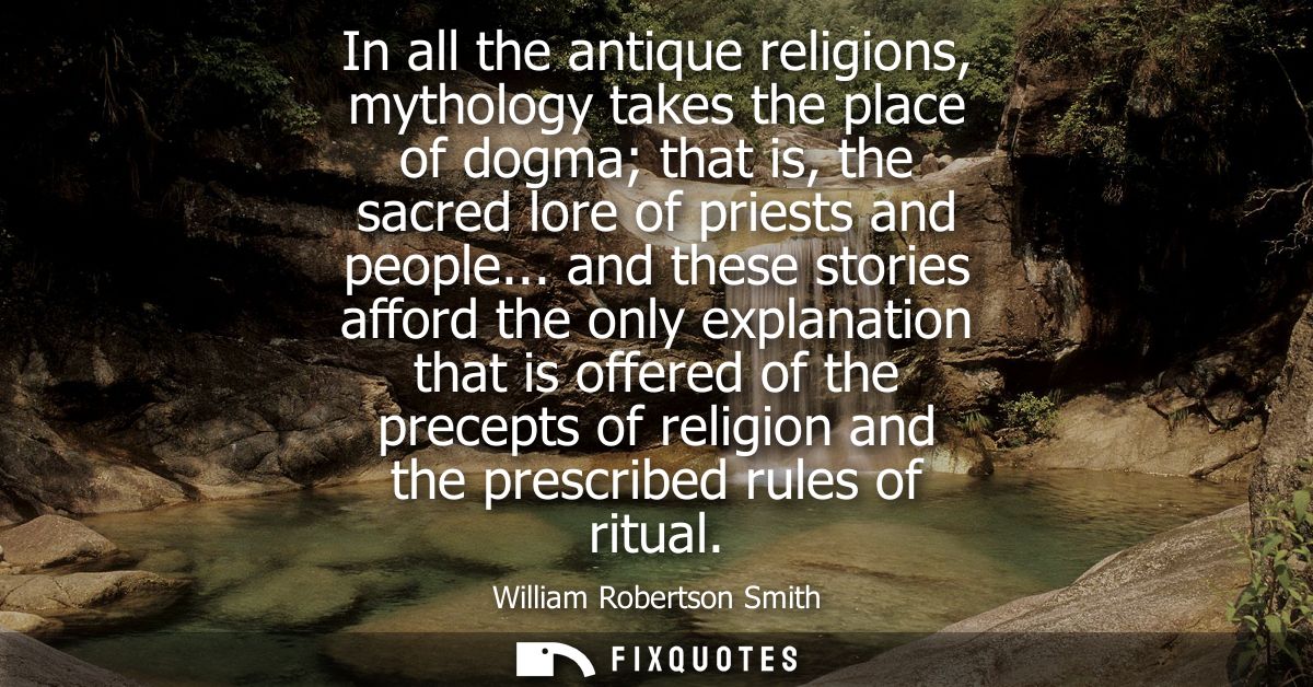 In all the antique religions, mythology takes the place of dogma that is, the sacred lore of priests and people...