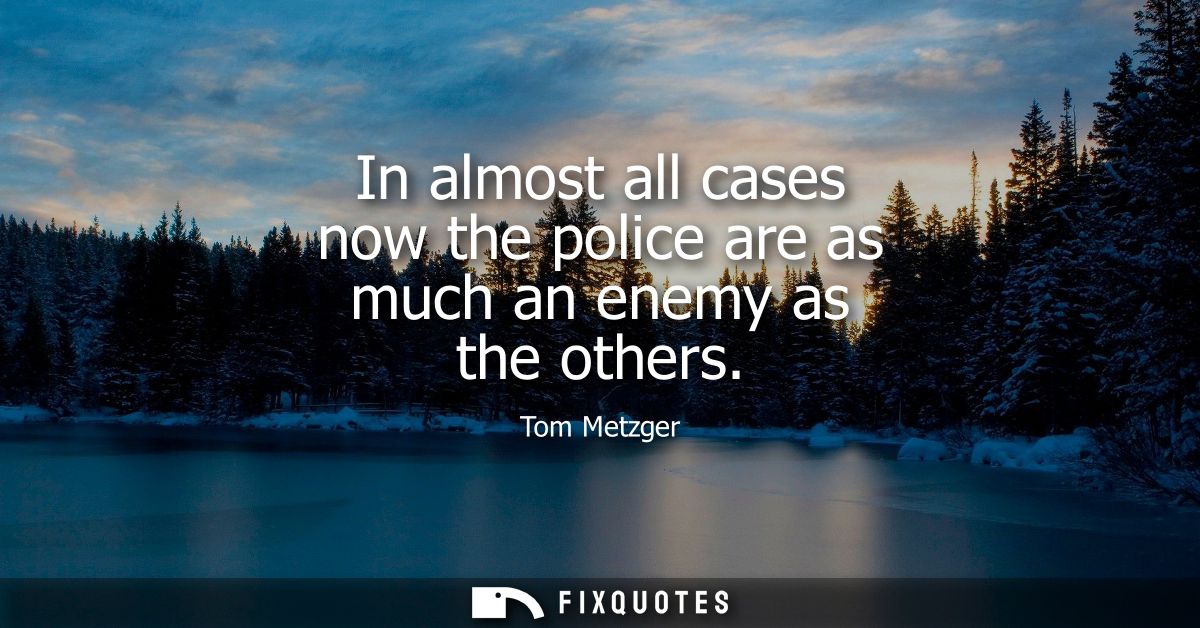 In almost all cases now the police are as much an enemy as the others