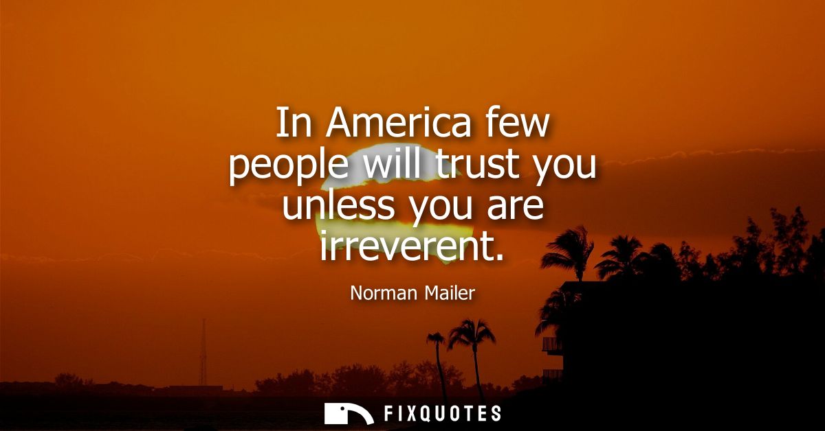 In America few people will trust you unless you are irreverent