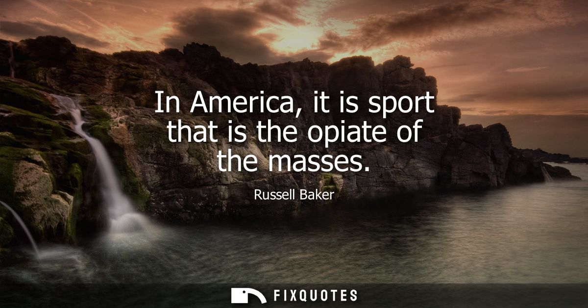 In America, it is sport that is the opiate of the masses