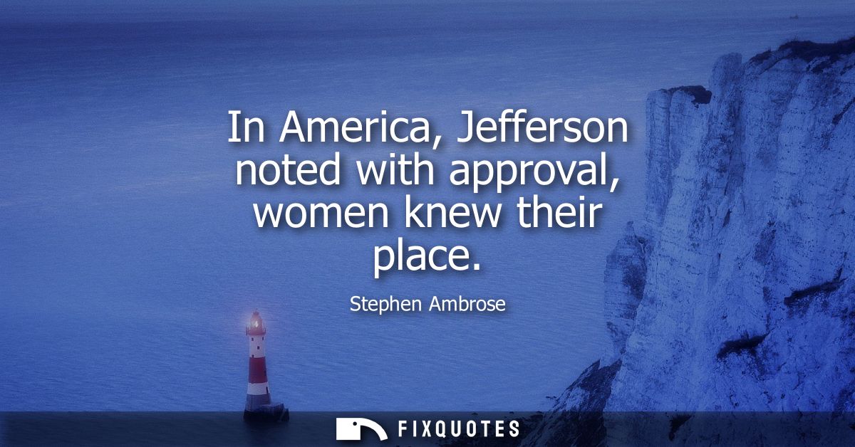 In America, Jefferson noted with approval, women knew their place
