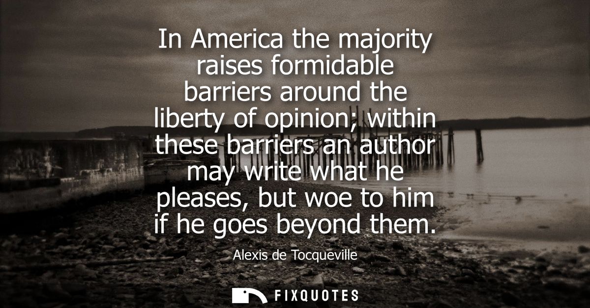 In America the majority raises formidable barriers around the liberty of opinion within these barriers an author may wri