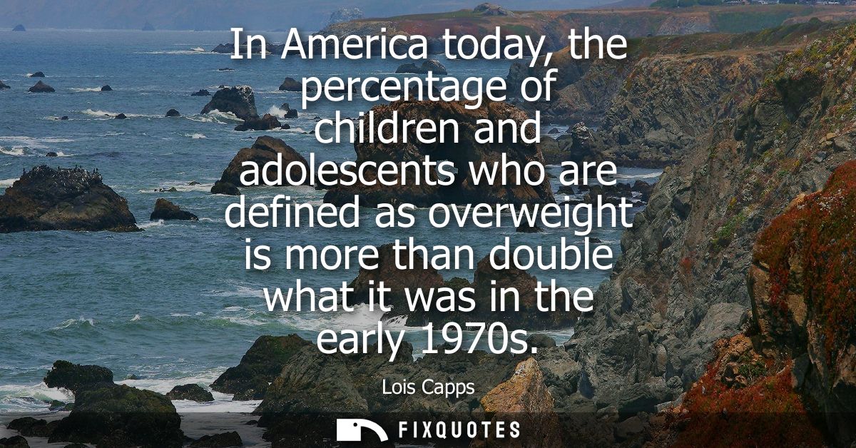 In America today, the percentage of children and adolescents who are defined as overweight is more than double what it w