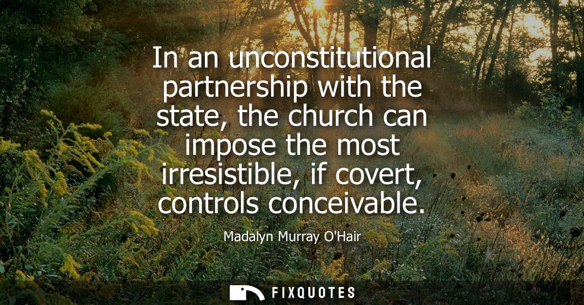 In an unconstitutional partnership with the state, the church can impose the most irresistible, if covert, controls conc