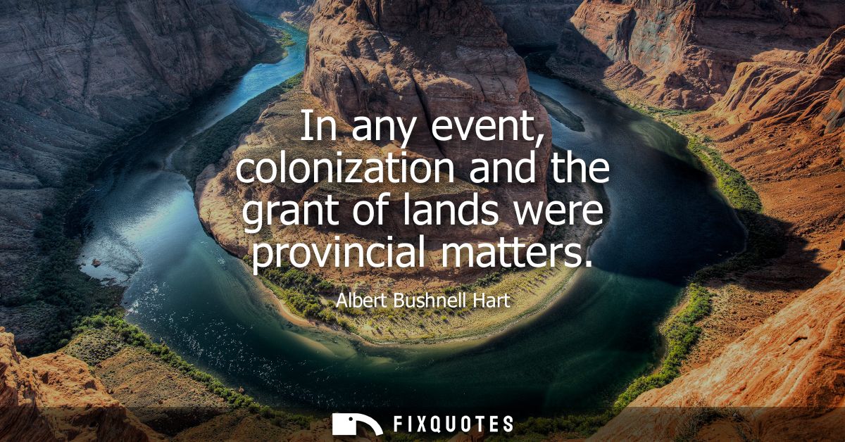 In any event, colonization and the grant of lands were provincial matters