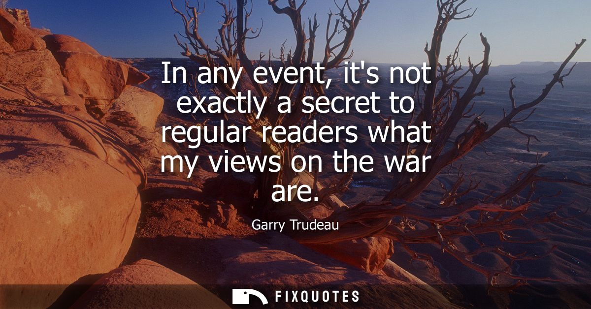 In any event, its not exactly a secret to regular readers what my views on the war are