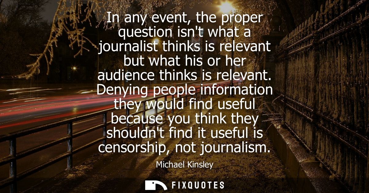 In any event, the proper question isnt what a journalist thinks is relevant but what his or her audience thinks is relev