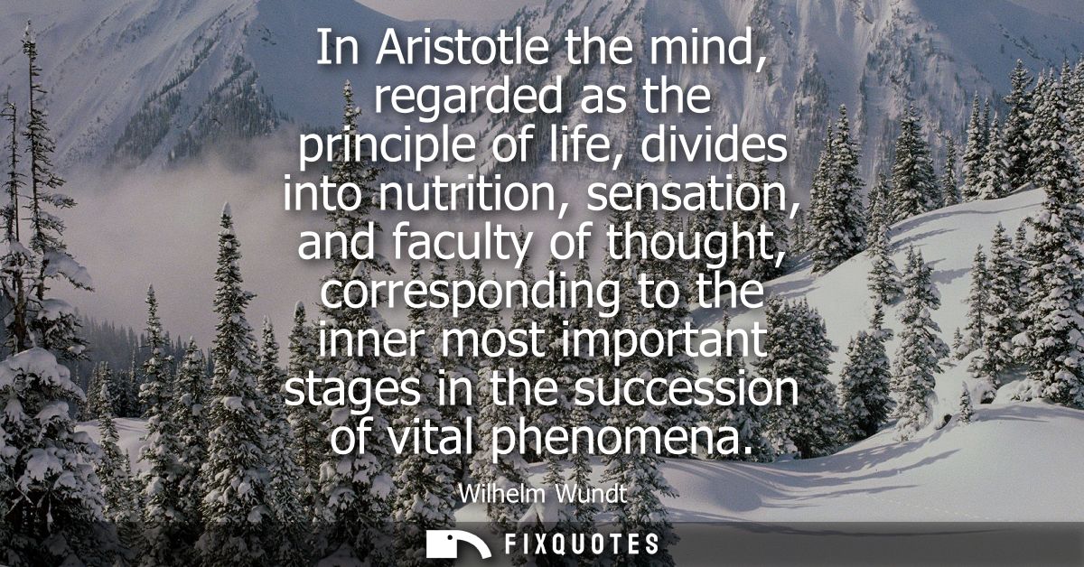 In Aristotle the mind, regarded as the principle of life, divides into nutrition, sensation, and faculty of thought, cor