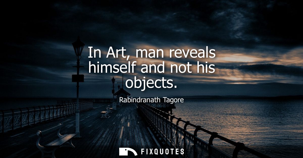 In Art, man reveals himself and not his objects