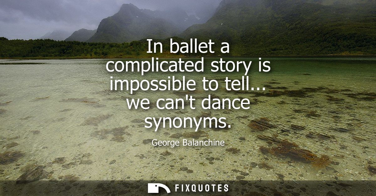 In ballet a complicated story is impossible to tell... we cant dance synonyms