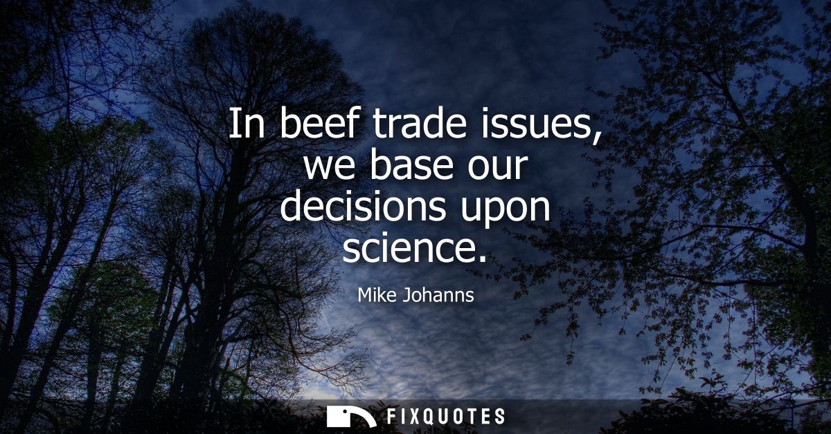 In beef trade issues, we base our decisions upon science