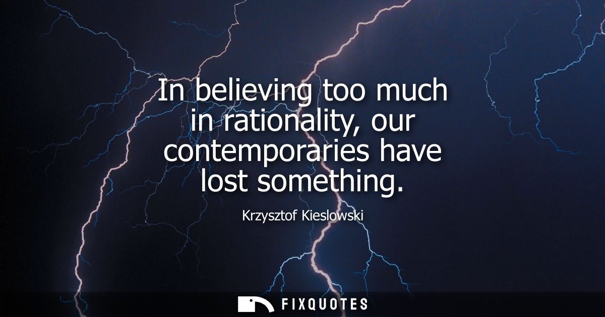 In believing too much in rationality, our contemporaries have lost something