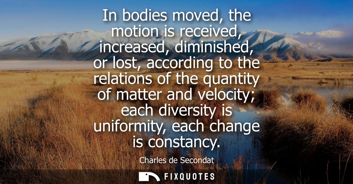 In bodies moved, the motion is received, increased, diminished, or lost, according to the relations of the quantity of m