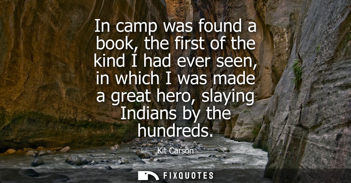 In camp was found a book, the first of the kind I had ever seen, in which I was made a great hero, slaying Indians by th