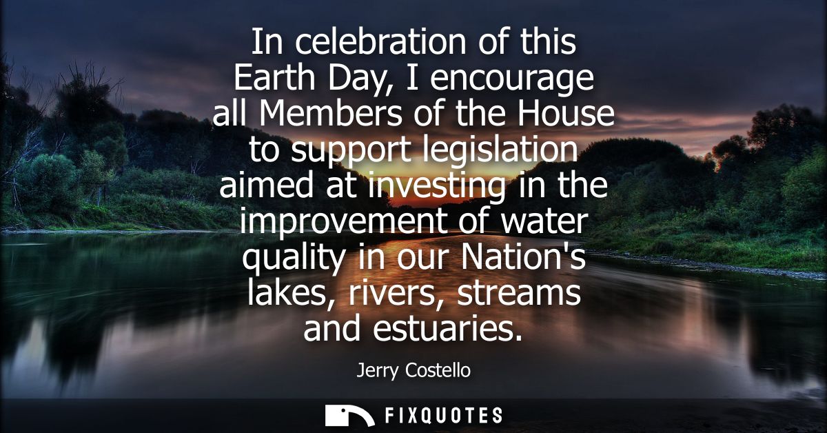In celebration of this Earth Day, I encourage all Members of the House to support legislation aimed at investing in the 