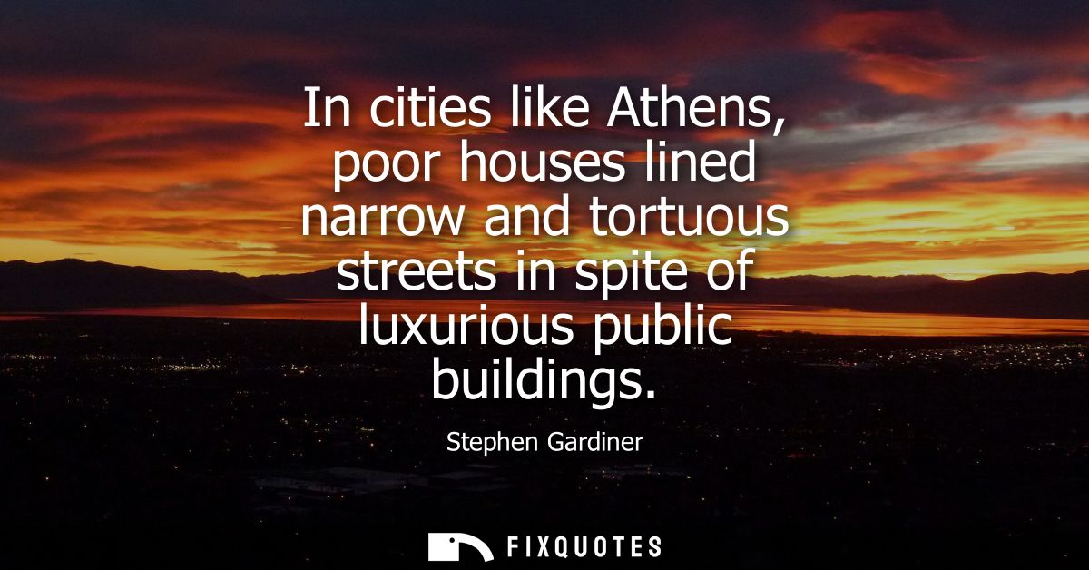 In cities like Athens, poor houses lined narrow and tortuous streets in spite of luxurious public buildings