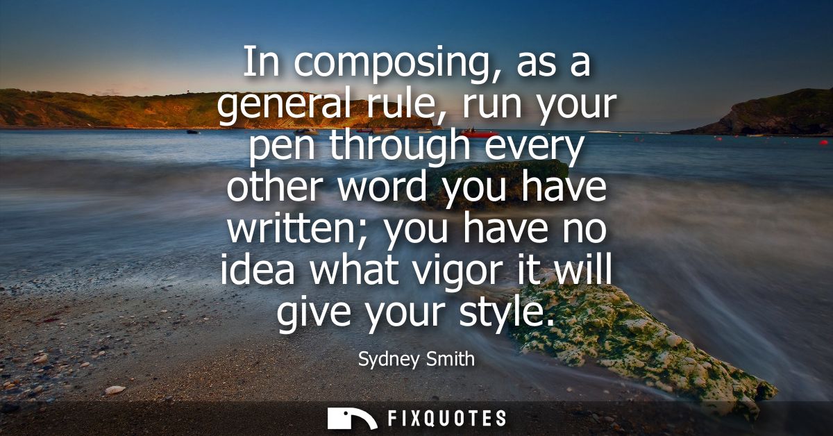 In composing, as a general rule, run your pen through every other word you have written you have no idea what vigor it w