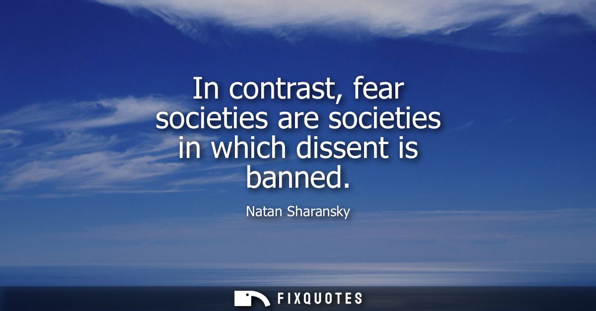 In contrast, fear societies are societies in which dissent is banned
