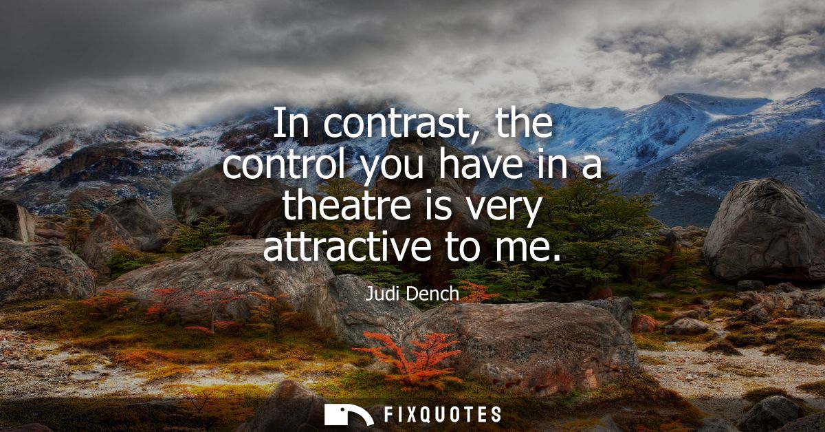 In contrast, the control you have in a theatre is very attractive to me
