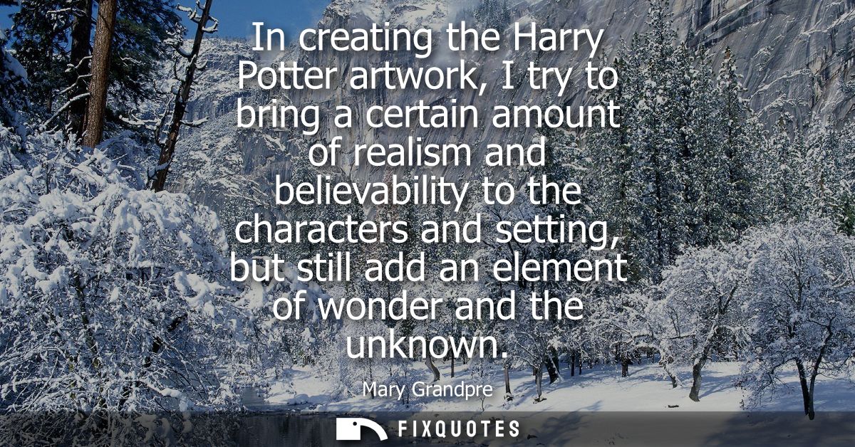 In creating the Harry Potter artwork, I try to bring a certain amount of realism and believability to the characters and