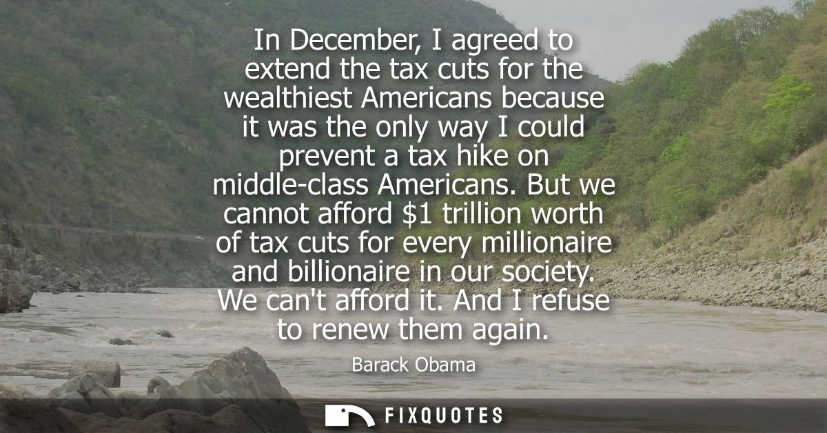 In December, I agreed to extend the tax cuts for the wealthiest Americans because it was the only way I could prevent a 