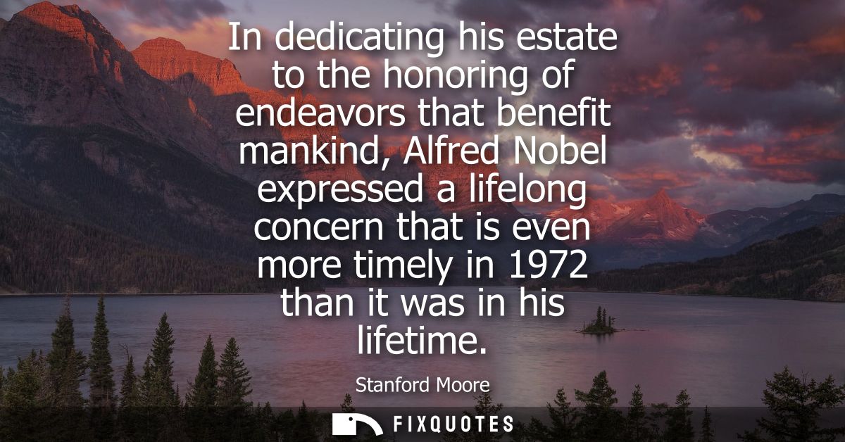 In dedicating his estate to the honoring of endeavors that benefit mankind, Alfred Nobel expressed a lifelong concern th