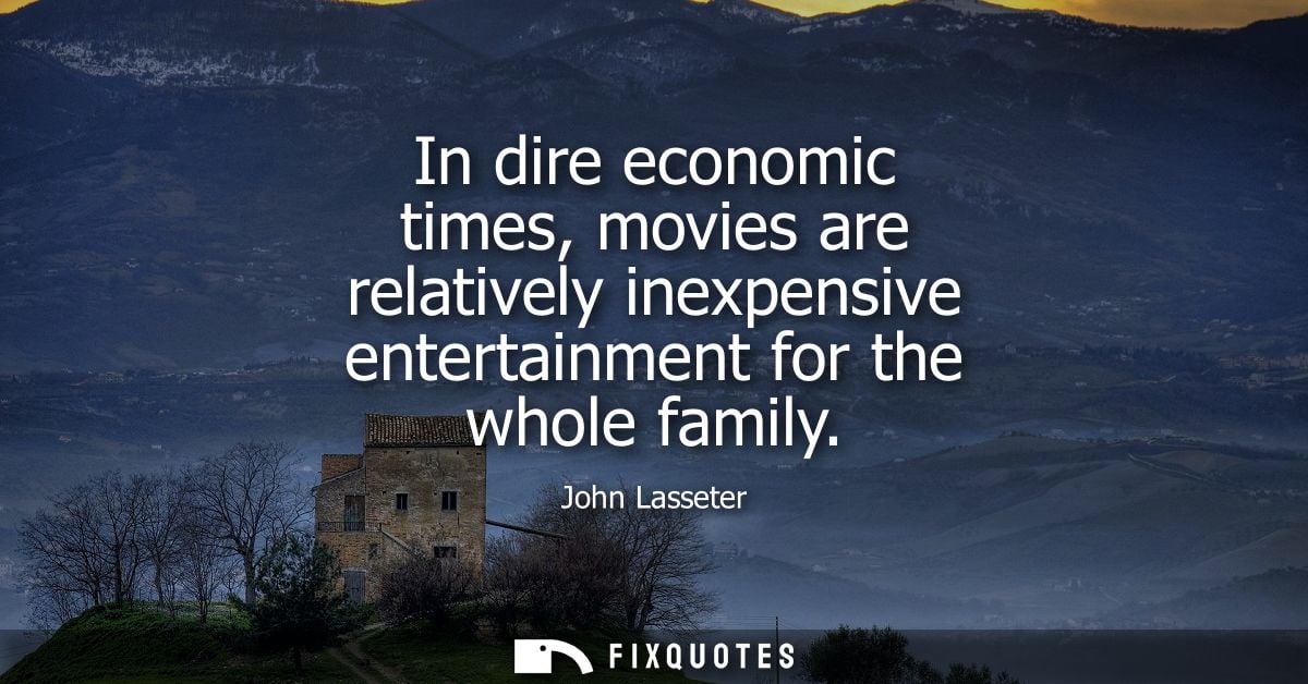 In dire economic times, movies are relatively inexpensive entertainment for the whole family
